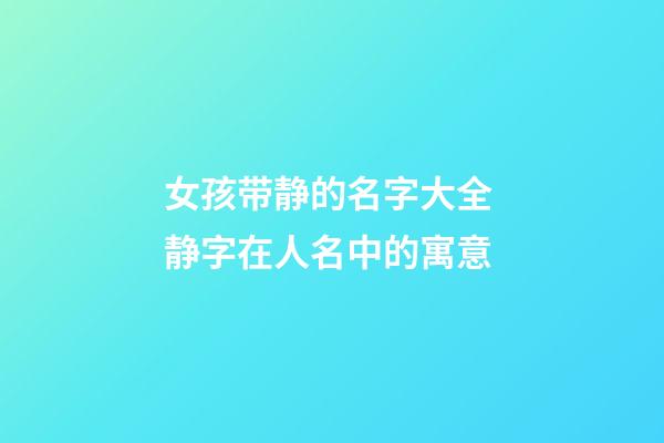 女孩带静的名字大全 静字在人名中的寓意